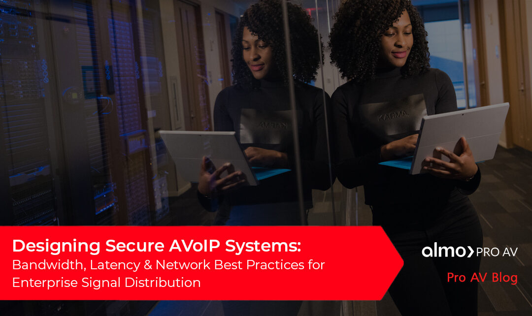 Designing Secure AVoIP Systems: Bandwidth, Latency and Network Best Practices for Enterprise Signal Distribution